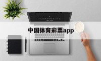 中国体育彩票app(中国体育彩票app可以直接买吗)
